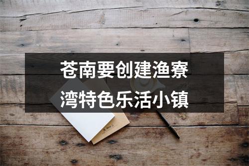 苍南要创建渔寮湾特色乐活小镇