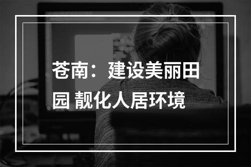 苍南：建设美丽田园 靓化人居环境