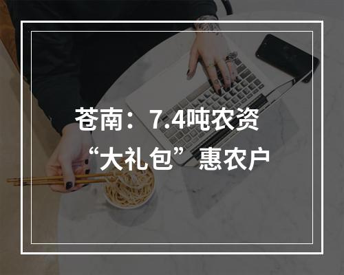 苍南：7.4吨农资“大礼包”惠农户