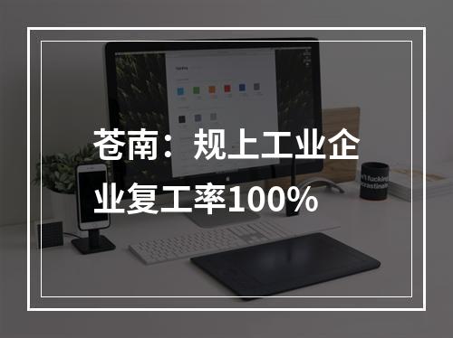 苍南：规上工业企业复工率100%