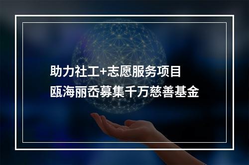 助力社工+志愿服务项目  瓯海丽岙募集千万慈善基金