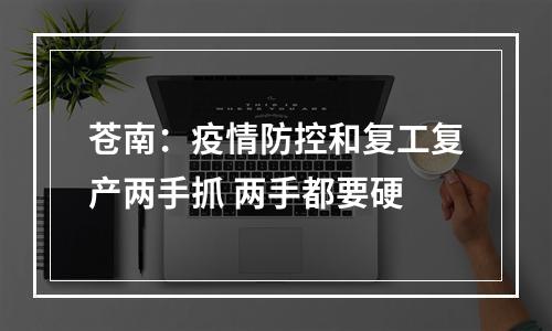 苍南：疫情防控和复工复产两手抓 两手都要硬