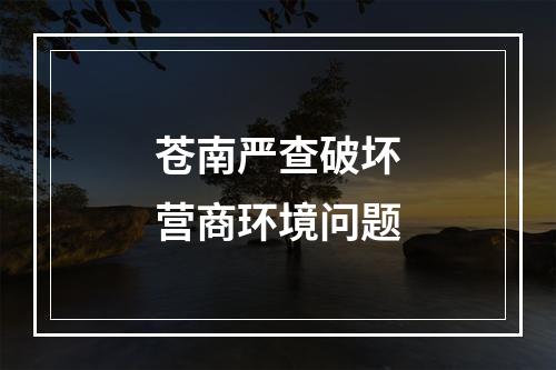 苍南严查破坏营商环境问题