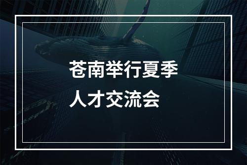 苍南举行夏季人才交流会