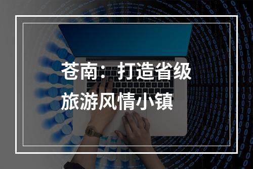 苍南：打造省级旅游风情小镇