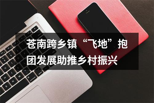苍南跨乡镇“飞地”抱团发展助推乡村振兴