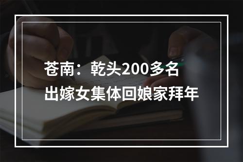 苍南：乾头200多名出嫁女集体回娘家拜年