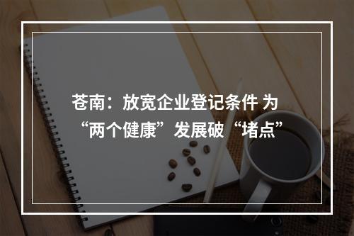 苍南：放宽企业登记条件 为“两个健康”发展破“堵点”
