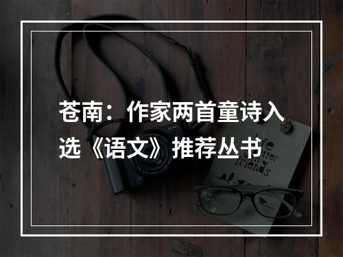 苍南：作家两首童诗入选《语文》推荐丛书