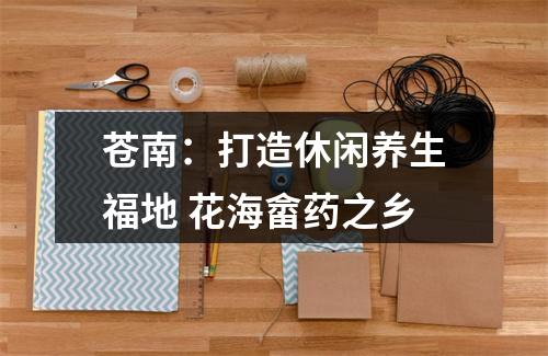 苍南：打造休闲养生福地 花海畲药之乡