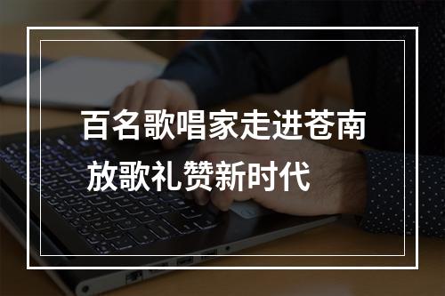百名歌唱家走进苍南 放歌礼赞新时代