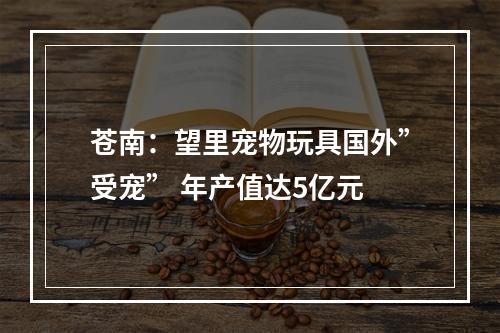 苍南：望里宠物玩具国外”受宠” 年产值达5亿元
