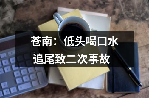 苍南：低头喝口水 追尾致二次事故