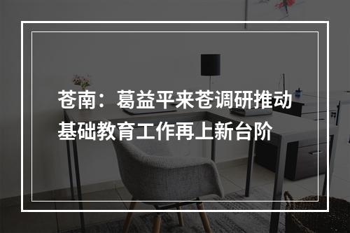 苍南：葛益平来苍调研推动基础教育工作再上新台阶