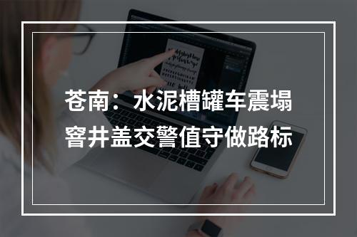 苍南：水泥槽罐车震塌窨井盖交警值守做路标
