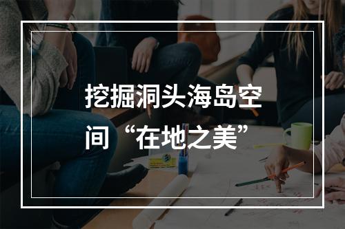 挖掘洞头海岛空间“在地之美”