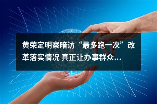 黄荣定明察暗访“最多跑一次”改革落实情况 真正让办事群众“最多跑一次”