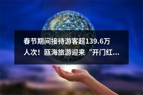 春节期间接待游客超139.6万人次！瓯海旅游迎来“开门红”