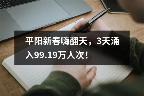 平阳新春嗨翻天，3天涌入99.19万人次！