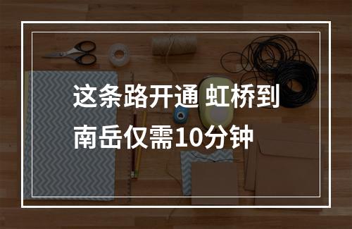 这条路开通 虹桥到南岳仅需10分钟
