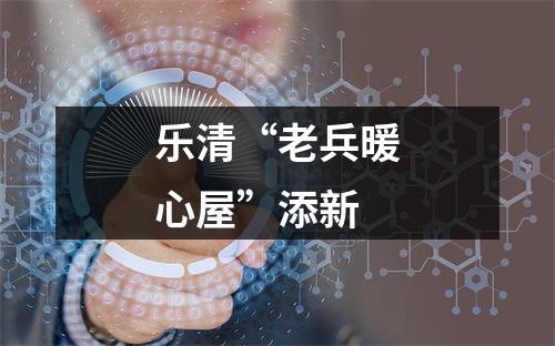 乐清“老兵暖心屋”添新