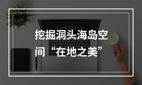 挖掘洞头海岛空间“在地之美”