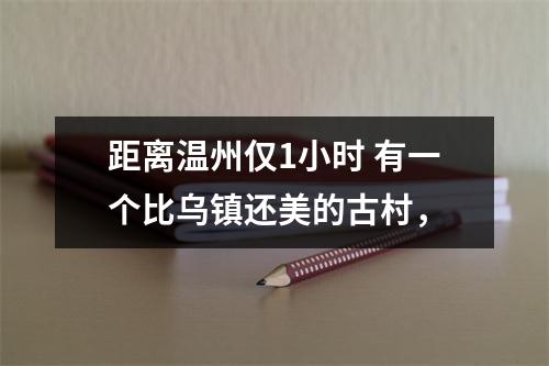 距离温州仅1小时 有一个比乌镇还美的古村，
