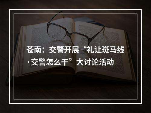苍南：交警开展“礼让斑马线·交警怎么干”大讨论活动
