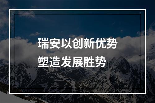 瑞安以创新优势塑造发展胜势