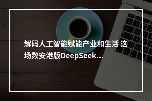 解码人工智能赋能产业和生活 这场数安港版DeepSeek“区两会”数享会超有料