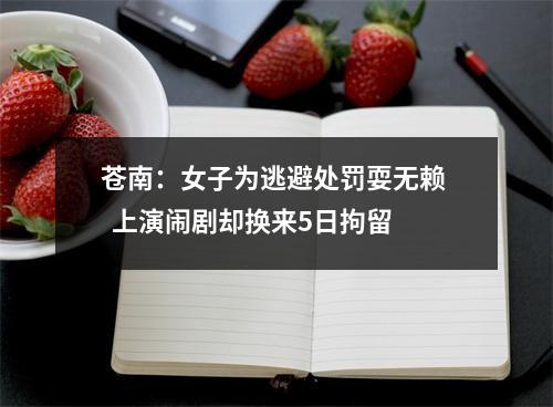 苍南：女子为逃避处罚耍无赖   上演闹剧却换来5日拘留