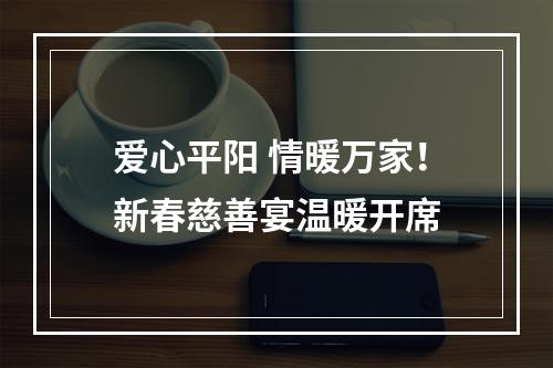 爱心平阳 情暖万家！新春慈善宴温暖开席