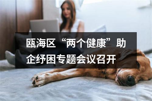 瓯海区“两个健康”助企纾困专题会议召开