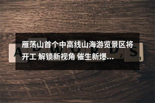雁荡山首个中高线山海游览景区将开工 解锁新视角 催生新爆点