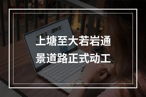 上塘至大若岩通景道路正式动工