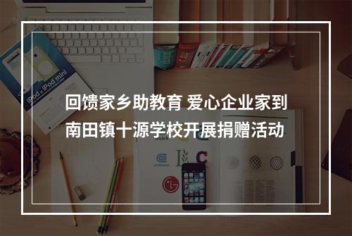 回馈家乡助教育 爱心企业家到南田镇十源学校开展捐赠活动