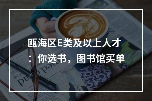 瓯海区E类及以上人才：你选书，图书馆买单