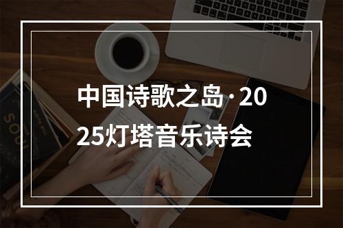 中国诗歌之岛·2025灯塔音乐诗会