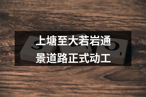 上塘至大若岩通景道路正式动工