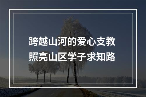 跨越山河的爱心支教 照亮山区学子求知路