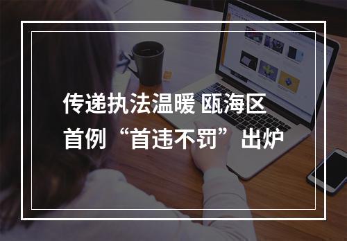 传递执法温暖 瓯海区首例“首违不罚”出炉