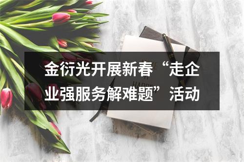 金衍光开展新春“走企业强服务解难题”活动
