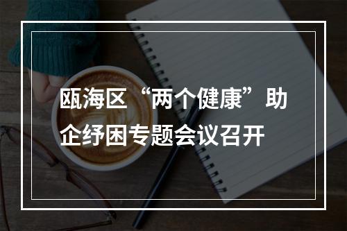 瓯海区“两个健康”助企纾困专题会议召开
