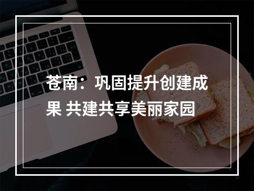 苍南：巩固提升创建成果 共建共享美丽家园
