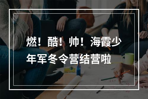 燃！酷！帅！海霞少年军冬令营结营啦
