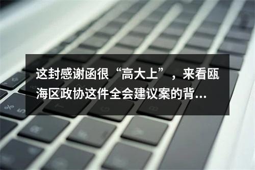 这封感谢函很“高大上”，来看瓯海区政协这件全会建议案的背后故事