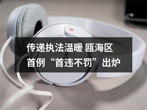 传递执法温暖 瓯海区首例“首违不罚”出炉