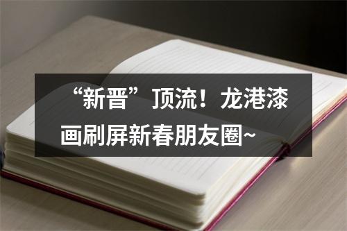 “新晋”顶流！龙港漆画刷屏新春朋友圈~