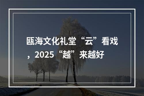瓯海文化礼堂“云”看戏，2025“越”来越好