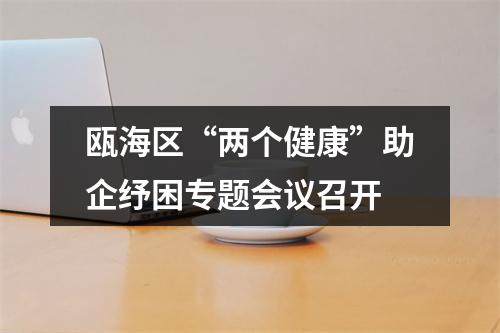 瓯海区“两个健康”助企纾困专题会议召开